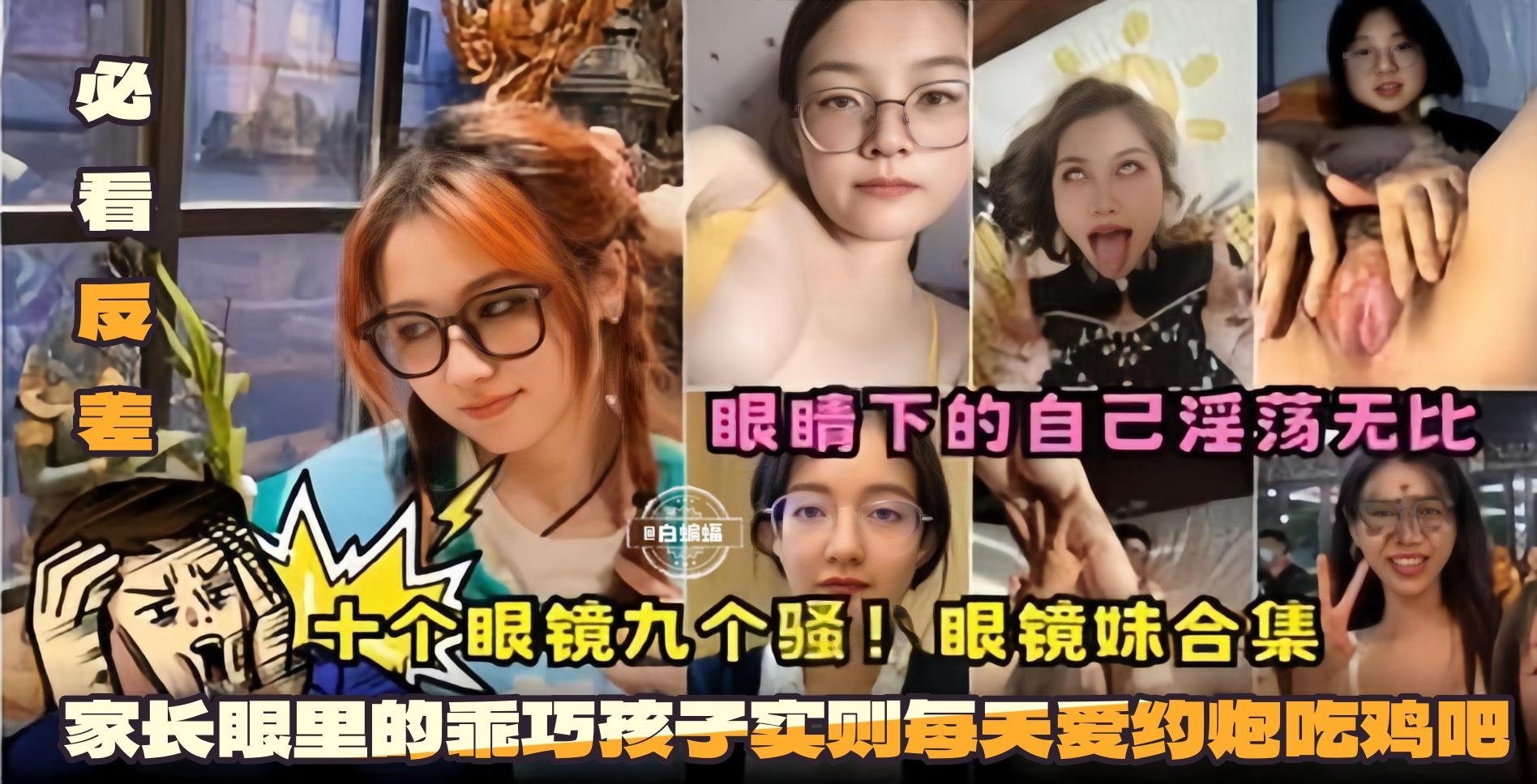 GWD-622 必看反差十个眼镜九个骚眼镜妹合集-眼镜下的自己淫荡无比家长眼里的乖巧孩子实则每天爱约炮吃鸡巴海报